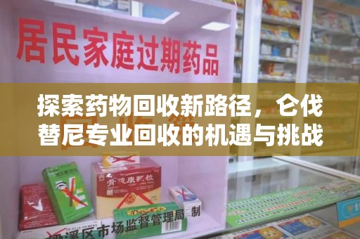 合肥探索药物回收新路径，仑伐替尼专业回收的机遇与挑战