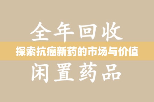 合肥探索抗癌新药的市场与价值