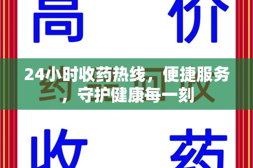 合肥24小时收药热线，便捷服务，守护健康每一刻