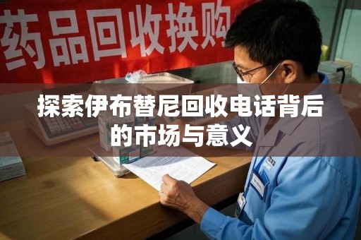 合肥探索伊布替尼回收电话背后的市场与意义