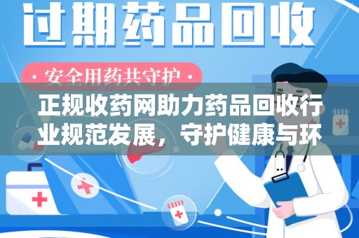 合肥正规收药网助力药品回收行业规范发展，守护健康与环境