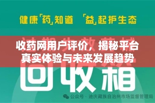 合肥收药网用户评价，揭秘平台真实体验与未来发展趋势