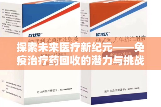 合肥探索未来医疗新纪元——免疫治疗药回收的潜力与挑战