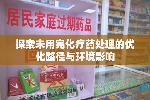 合肥探索未用完化疗药处理的优化路径与环境影响