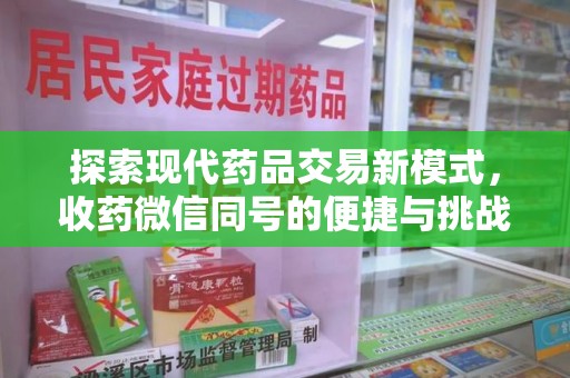 合肥探索现代药品交易新模式，收药微信同号的便捷与挑战