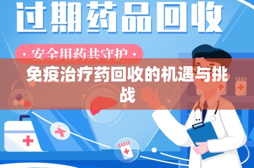 合肥免疫治疗药回收的机遇与挑战