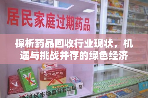 合肥探析药品回收行业现状，机遇与挑战并存的绿色经济