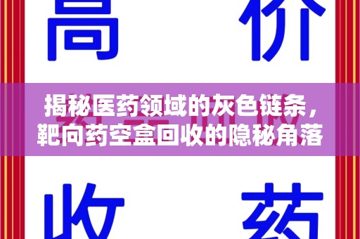 合肥揭秘医药领域的灰色链条，靶向药空盒回收的隐秘角落