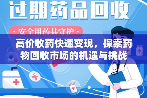 合肥高价收药快速变现，探索药物回收市场的机遇与挑战