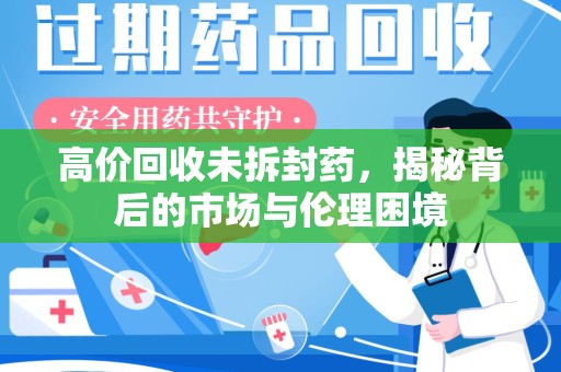 合肥高价回收未拆封药，揭秘背后的市场与伦理困境