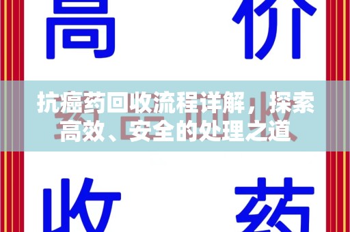 合肥抗癌药回收流程详解，探索高效、安全的处理之道