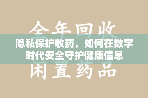 合肥隐私保护收药，如何在数字时代安全守护健康信息