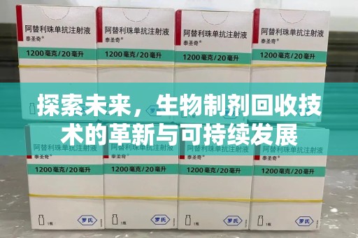 合肥探索未来，生物制剂回收技术的革新与可持续发展
