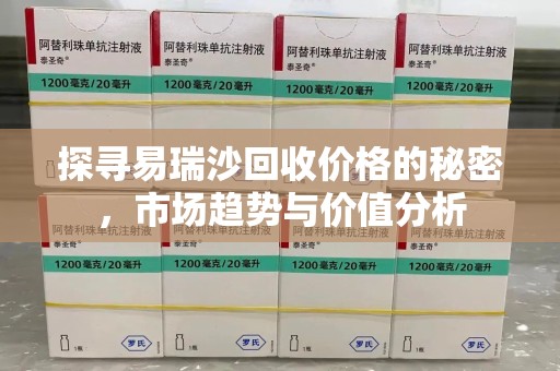 合肥探寻易瑞沙回收价格的秘密，市场趋势与价值分析