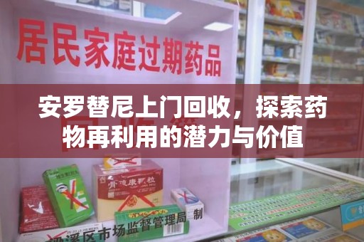 合肥安罗替尼上门回收，探索药物再利用的潜力与价值