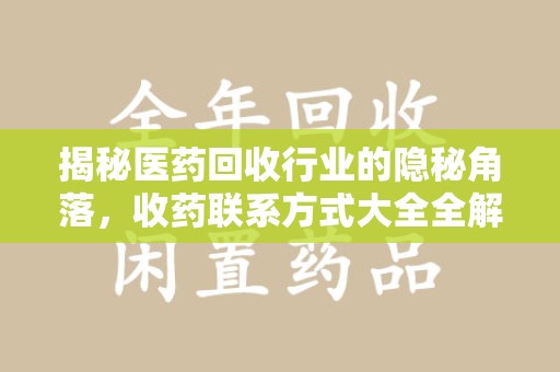 合肥揭秘医药回收行业的隐秘角落，收药联系方式大全全解析