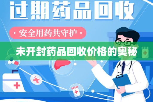 合肥未开封药品回收价格的奥秘