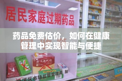 合肥药品免费估价，如何在健康管理中实现智能与便捷