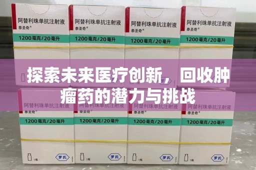 合肥探索未来医疗创新，回收肿瘤药的潜力与挑战