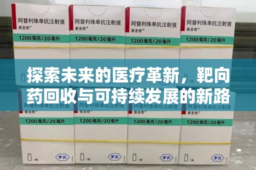 合肥探索未来的医疗革新，靶向药回收与可持续发展的新路径