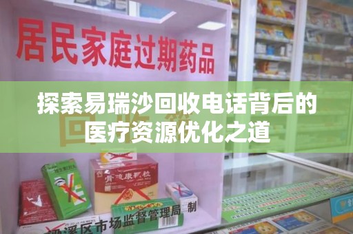 合肥探索易瑞沙回收电话背后的医疗资源优化之道