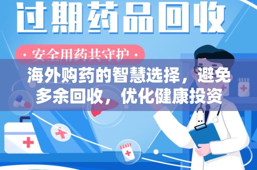合肥海外购药的智慧选择，避免多余回收，优化健康投资