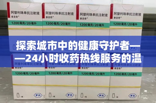 合肥探索城市中的健康守护者——24小时收药热线服务的温暖与责任