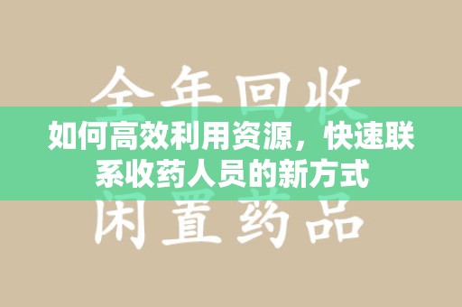 合肥如何高效利用资源，快速联系收药人员的新方式