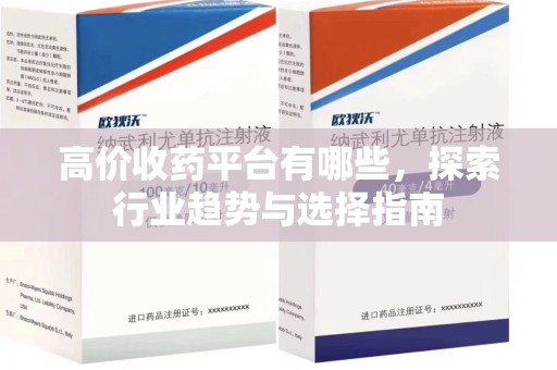 合肥高价收药平台有哪些，探索行业趋势与选择指南