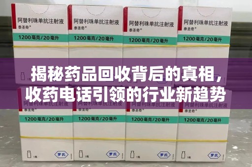 合肥揭秘药品回收背后的真相，收药电话引领的行业新趋势