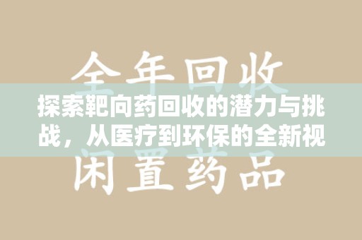 合肥探索靶向药回收的潜力与挑战，从医疗到环保的全新视角
