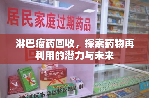 合肥淋巴瘤药回收，探索药物再利用的潜力与未来