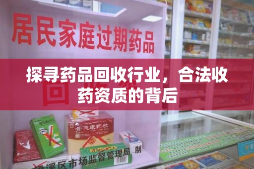 合肥探寻药品回收行业，合法收药资质的背后