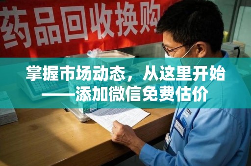 合肥掌握市场动态，从这里开始——添加微信免费估价