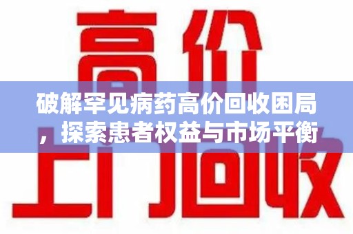 合肥破解罕见病药高价回收困局，探索患者权益与市场平衡