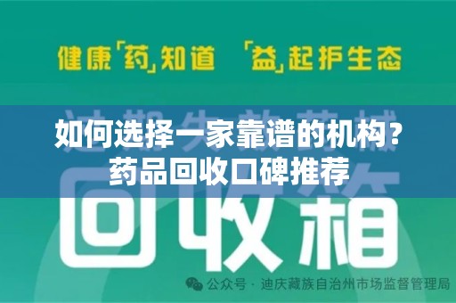 合肥如何选择一家靠谱的机构？药品回收口碑推荐