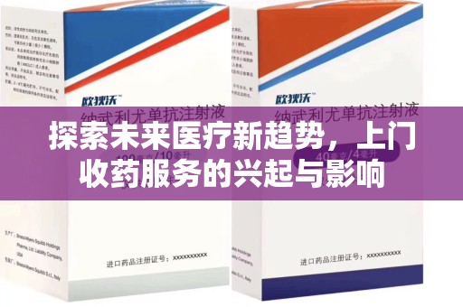 合肥探索未来医疗新趋势，上门收药服务的兴起与影响
