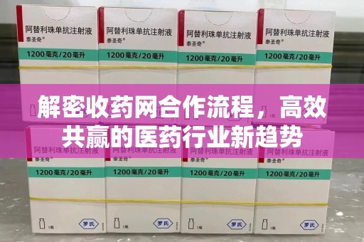 合肥解密收药网合作流程，高效共赢的医药行业新趋势
