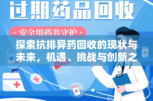 合肥探索抗排异药回收的现状与未来，机遇、挑战与创新之路