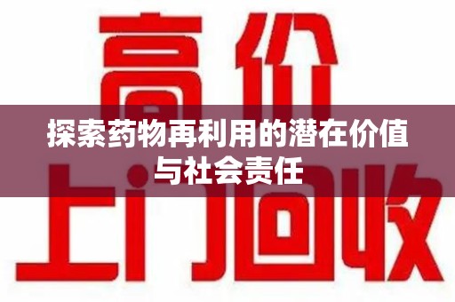 合肥探索药物再利用的潜在价值与社会责任