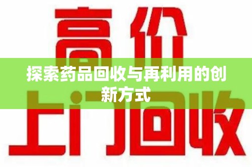 合肥探索药品回收与再利用的创新方式