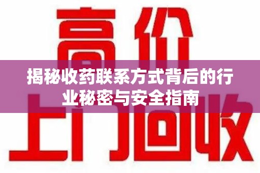 合肥揭秘收药联系方式背后的行业秘密与安全指南