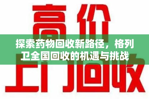 合肥探索药物回收新路径，格列卫全国回收的机遇与挑战