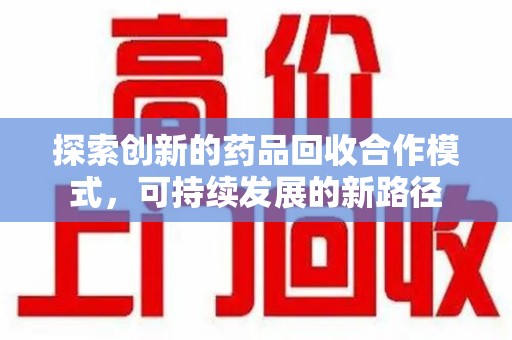 合肥探索创新的药品回收合作模式，可持续发展的新路径