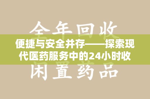合肥便捷与安全并存——探索现代医药服务中的24小时收药电话新模式