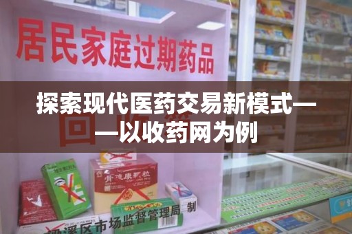 合肥探索现代医药交易新模式——以收药网为例