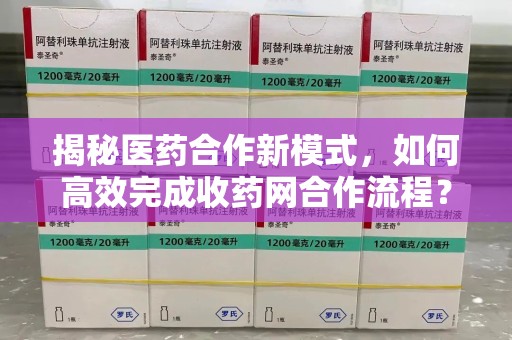 合肥揭秘医药合作新模式，如何高效完成收药网合作流程？