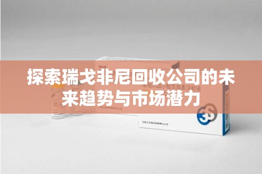 合肥探索瑞戈非尼回收公司的未来趋势与市场潜力