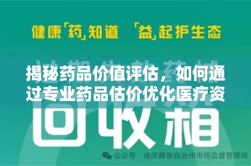 合肥揭秘药品价值评估，如何通过专业药品估价优化医疗资源分配