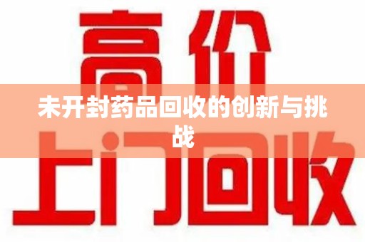 合肥未开封药品回收的创新与挑战